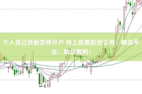 个人自己炒股怎样开户 线上股票配资公司：精选平台，助您盈利！