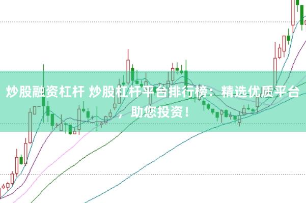 炒股融资杠杆 炒股杠杆平台排行榜：精选优质平台，助您投资！