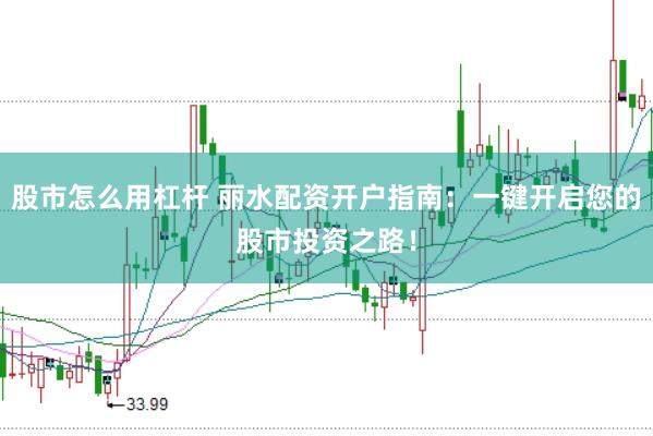 股市怎么用杠杆 丽水配资开户指南：一键开启您的股市投资之路！