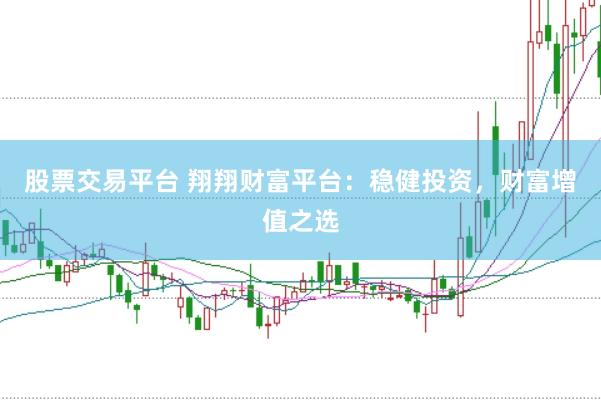 股票交易平台 翔翔财富平台：稳健投资，财富增值之选