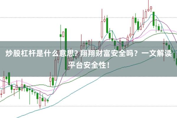 炒股杠杆是什么意思? 翔翔财富安全吗？一文解读平台安全性！