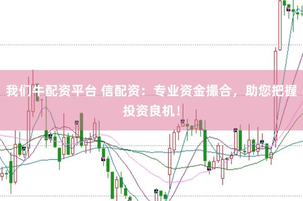 我们牛配资平台 信配资：专业资金撮合，助您把握投资良机！