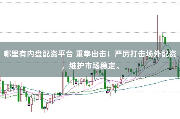 哪里有内盘配资平台 重拳出击！严厉打击场外配资，维护市场稳定。