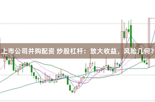 上市公司并购配资 炒股杠杆：放大收益，风险几何？