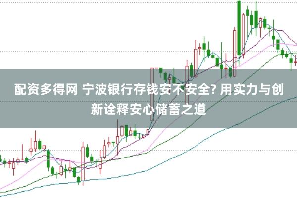 配资多得网 宁波银行存钱安不安全? 用实力与创新诠释安心储蓄之道