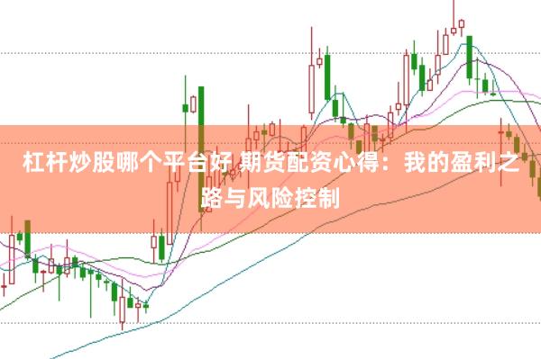 杠杆炒股哪个平台好 期货配资心得：我的盈利之路与风险控制