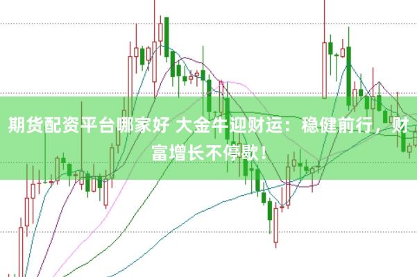 期货配资平台哪家好 大金牛迎财运：稳健前行，财富增长不停歇！