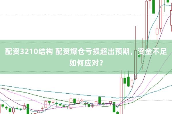 配资3210结构 配资爆仓亏损超出预期，资金不足如何应对？