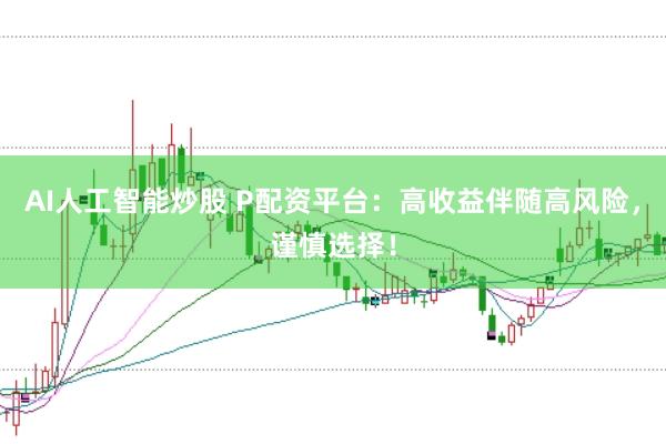 AI人工智能炒股 P配资平台：高收益伴随高风险，谨慎选择！