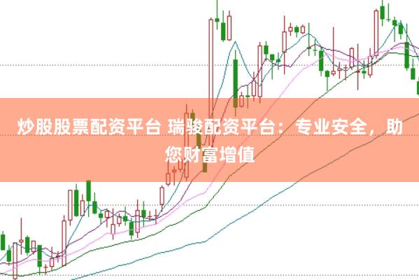 炒股股票配资平台 瑞骏配资平台：专业安全，助您财富增值