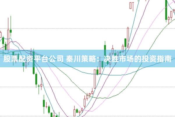 股票配资平台公司 秦川策略：决胜市场的投资指南