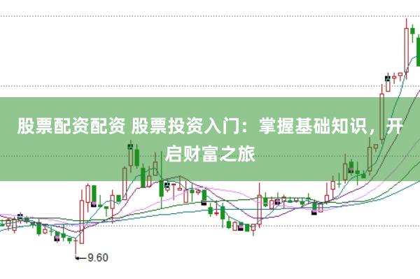 股票配资配资 股票投资入门：掌握基础知识，开启财富之旅
