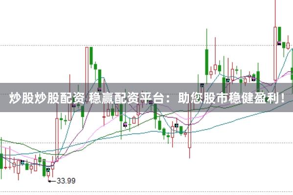 炒股炒股配资 稳赢配资平台：助您股市稳健盈利！