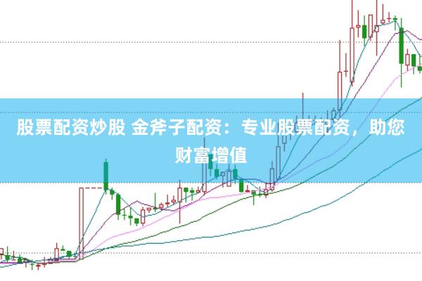 股票配资炒股 金斧子配资：专业股票配资，助您财富增值