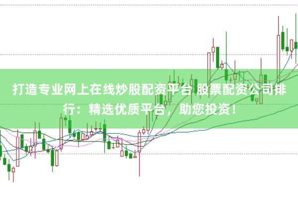 打造专业网上在线炒股配资平台 股票配资公司排行:精选优质平台,助您投资!