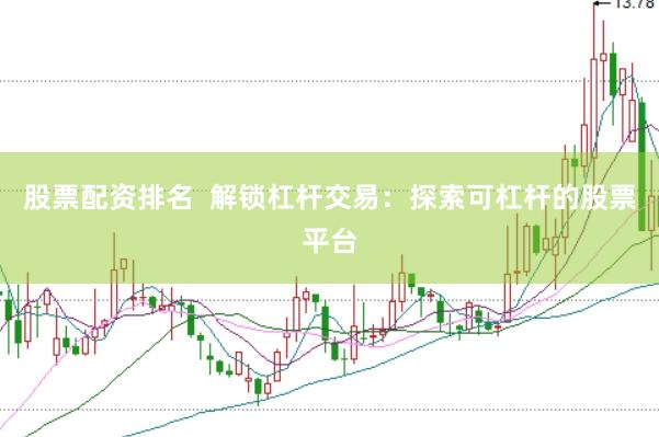 股票配资排名  解锁杠杆交易：探索可杠杆的股票平台