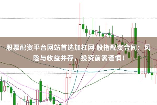 股票配资平台网站首选加杠网 股指配资合同：风险与收益并存，投资前需谨慎！
