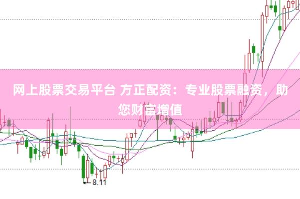 网上股票交易平台 方正配资：专业股票融资，助您财富增值