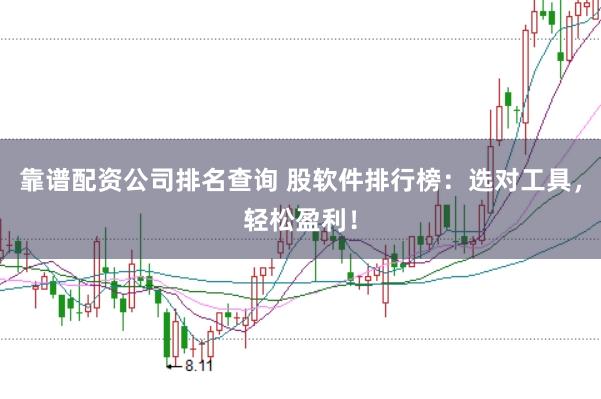 靠谱配资公司排名查询 股软件排行榜：选对工具，轻松盈利！