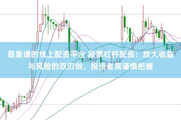 最靠谱的线上配资平台 股票杠杆配资：放大收益与风险的双刃剑，投资者需谨慎把握