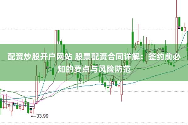 配资炒股开户网站 股票配资合同详解：签约前必知的要点与风险防范