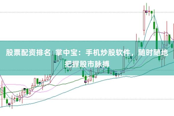 股票配资排名  掌中宝：手机炒股软件，随时随地把握股市脉搏