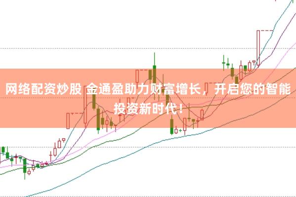 网络配资炒股 金通盈助力财富增长，开启您的智能投资新时代！