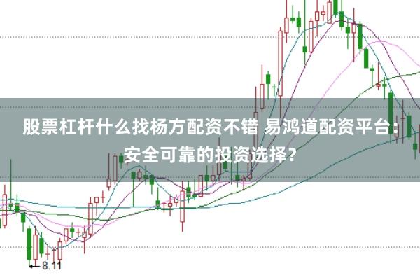 股票杠杆什么找杨方配资不错 易鸿道配资平台:安全可靠的投资选择?