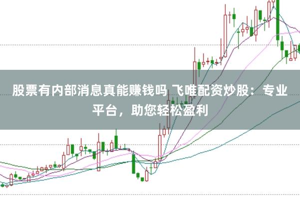 股票有内部消息真能赚钱吗 飞唯配资炒股:专业平台,助您轻松盈利
