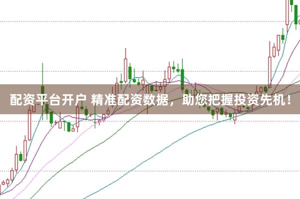 配资平台开户 精准配资数据，助您把握投资先机！