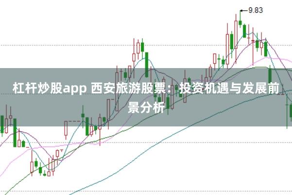 杠杆炒股app 西安旅游股票:投资机遇与发展前景分析