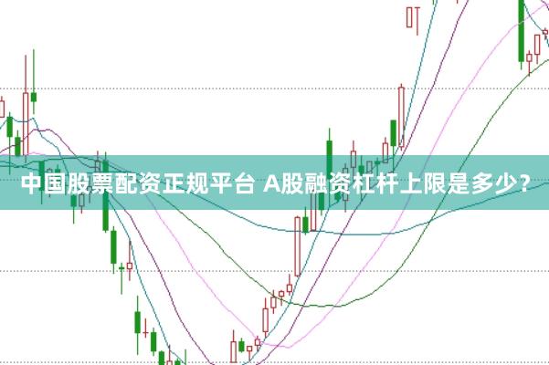 中国股票配资正规平台 A股融资杠杆上限是多少?