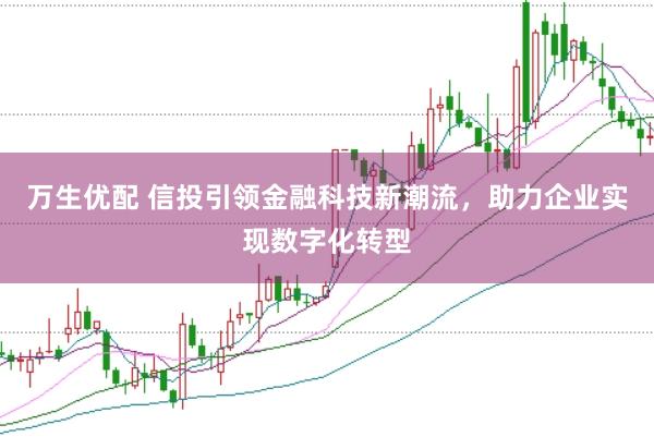 万生优配 信投引领金融科技新潮流,助力企业实现数字化转型
