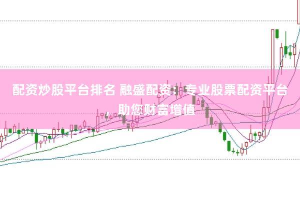 配资炒股平台排名 融盛配资：专业股票配资平台，助您财富增值