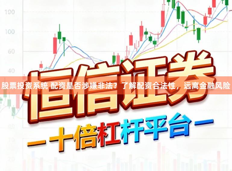 股票投资系统 配资是否涉嫌非法?了解配资合法性,远离金融风险