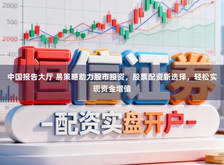 中国报告大厅 易策略助力股市投资,股票配资新选择,轻松实现资金增值