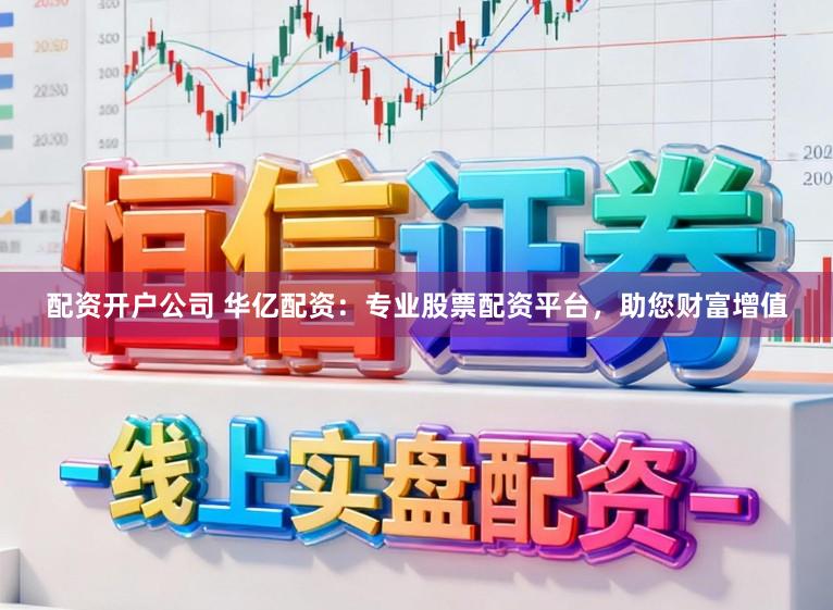 配资开户公司 华亿配资:专业股票配资平台,助您财富增值