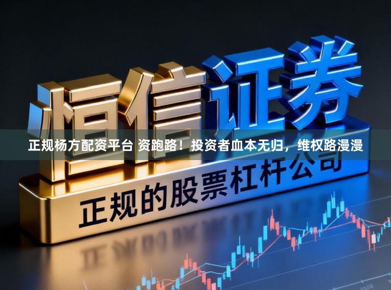 正规杨方配资平台 资跑路！投资者血本无归，维权路漫漫