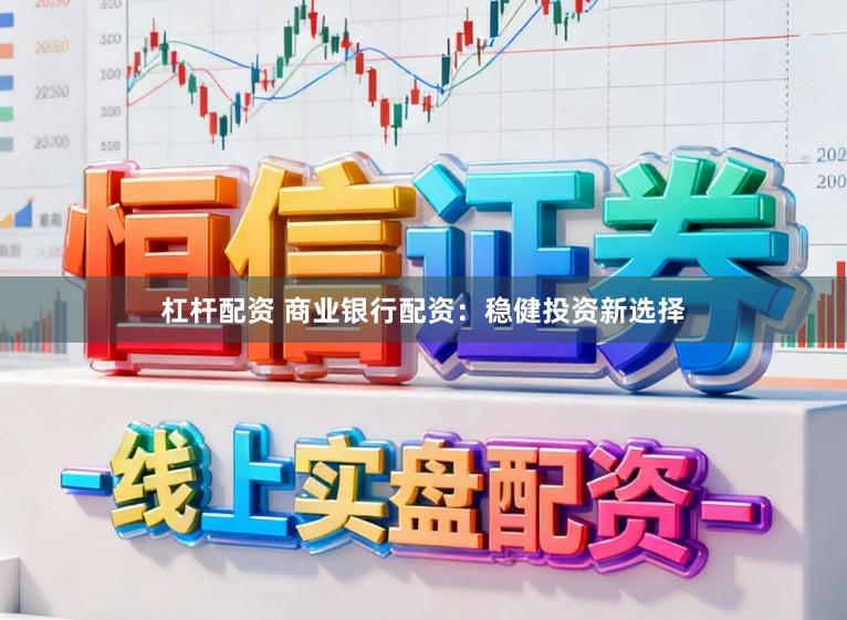 杠杆配资 商业银行配资:稳健投资新选择
