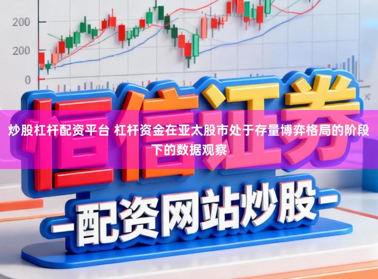 炒股杠杆配资平台 杠杆资金在亚太股市处于存量博弈格局的阶段下的数据观察