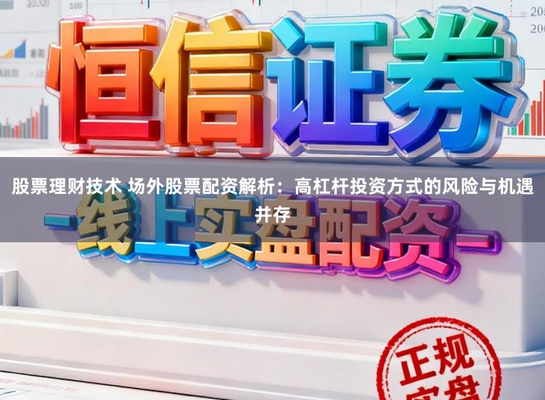 股票理财技术 场外股票配资解析：高杠杆投资方式的风险与机遇并存