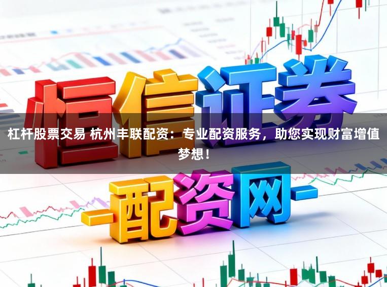 杠杆股票交易 杭州丰联配资：专业配资服务，助您实现财富增值梦想！
