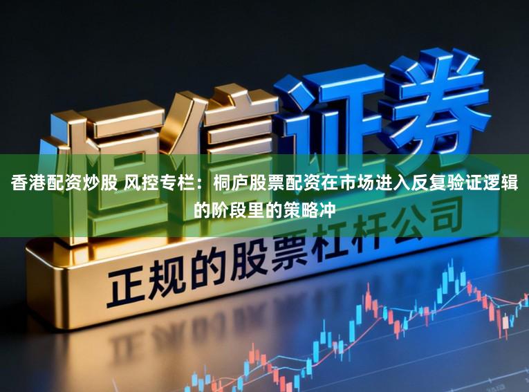 香港配资炒股 风控专栏:桐庐股票配资在市场进入反复验证逻辑的阶段里的策略冲