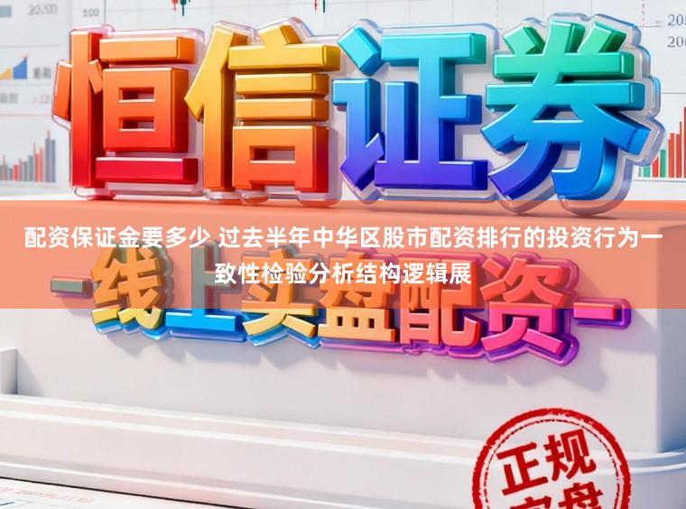 配资保证金要多少 过去半年中华区股市配资排行的投资行为一致性检验分析结构逻辑展