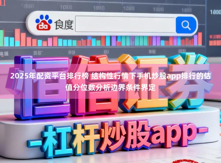 2025年配资平台排行榜 结构性行情下手机炒股app排行的估值分位数分析边界条件界定