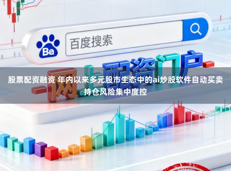 股票配资融资 年内以来多元股市生态中的ai炒股软件自动买卖持仓风险集中度控