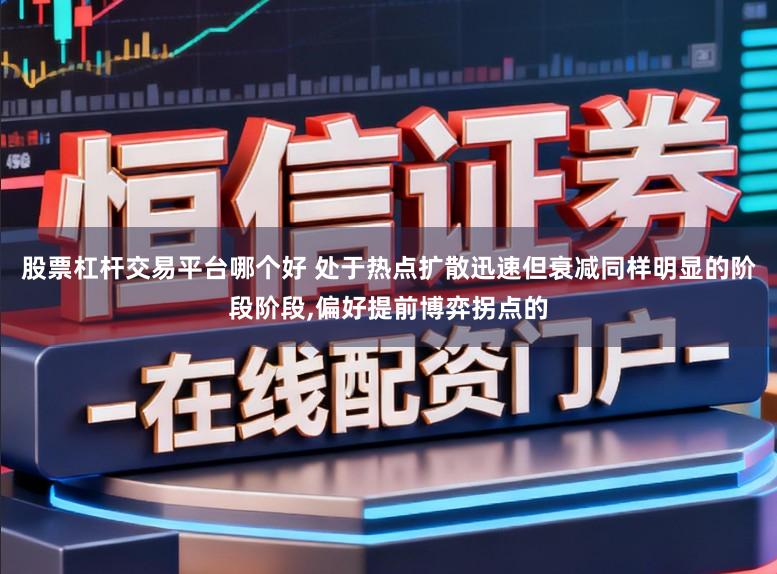 股票杠杆交易平台哪个好 处于热点扩散迅速但衰减同样明显的阶段阶段，偏好提前博弈拐点的