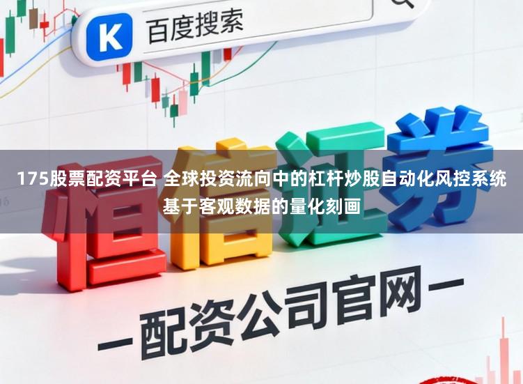 175股票配资平台 全球投资流向中的杠杆炒股自动化风控系统基于客观数据的量化刻画