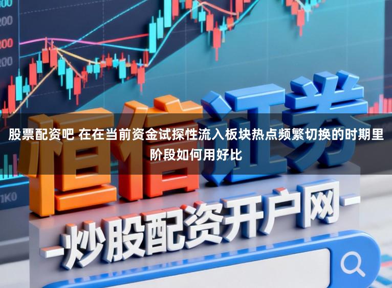 股票配资吧 在在当前资金试探性流入板块热点频繁切换的时期里阶段如何用好比