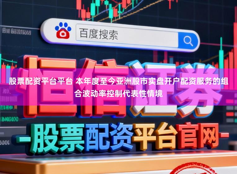 股票配资平台平台 本年度至今亚洲股市实盘开户配资服务的组合波动率控制代表性情境